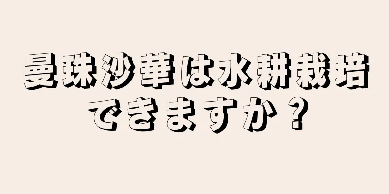 曼珠沙華は水耕栽培できますか？