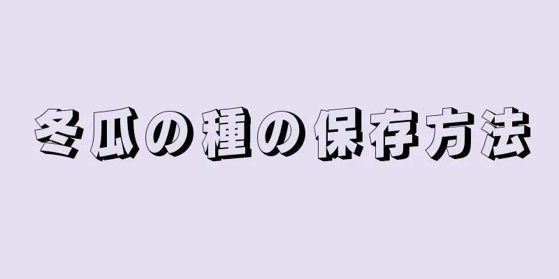 冬瓜の種の保存方法