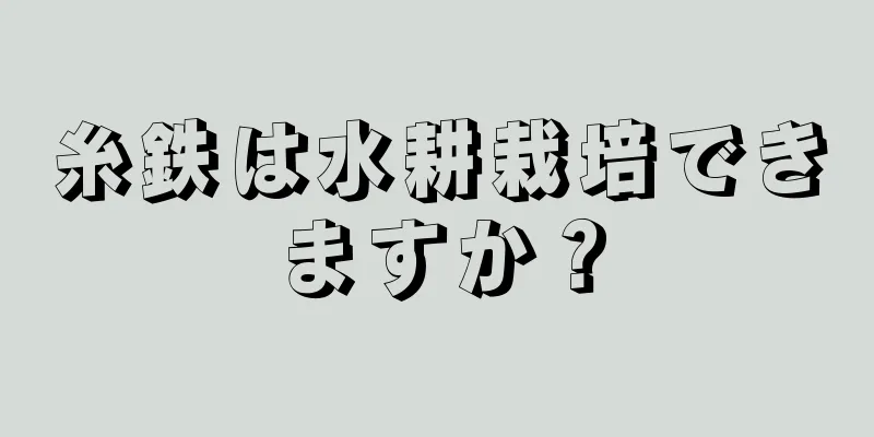 糸鉄は水耕栽培できますか？