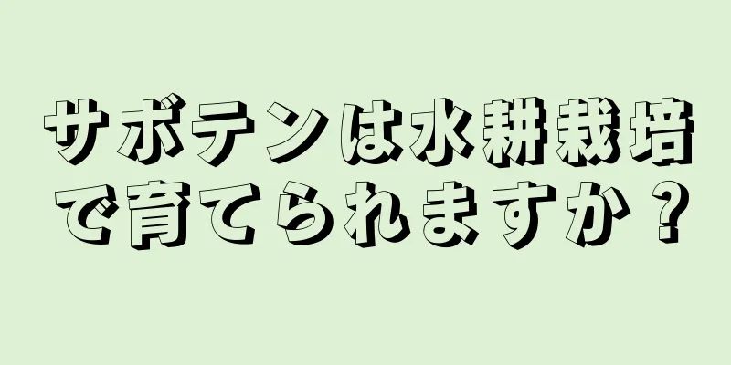 サボテンは水耕栽培で育てられますか？