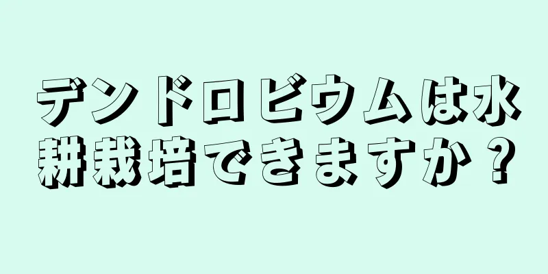 デンドロビウムは水耕栽培できますか？