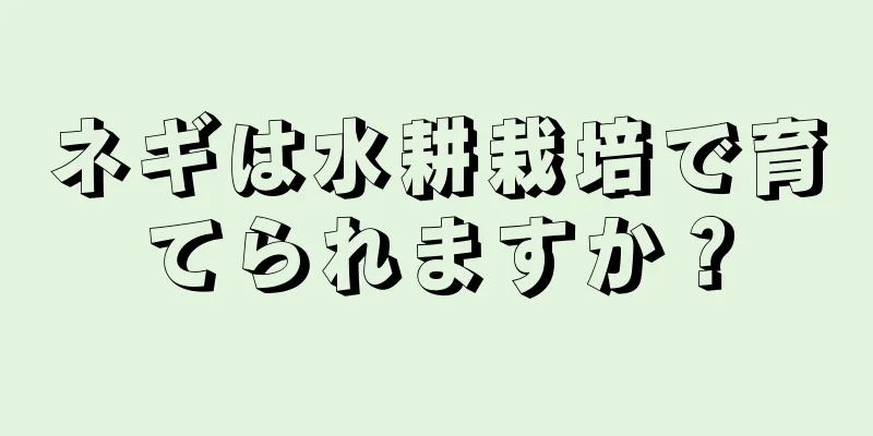 ネギは水耕栽培で育てられますか？