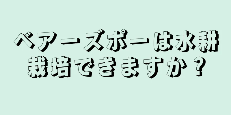 ベアーズポーは水耕栽培できますか？