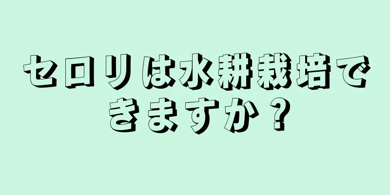 セロリは水耕栽培できますか？