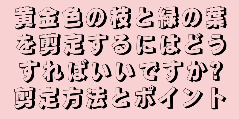 黄金色の枝と緑の葉を剪定するにはどうすればいいですか?剪定方法とポイント