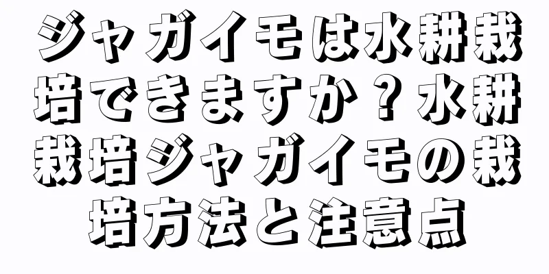 ジャガイモは水耕栽培できますか？水耕栽培ジャガイモの栽培方法と注意点