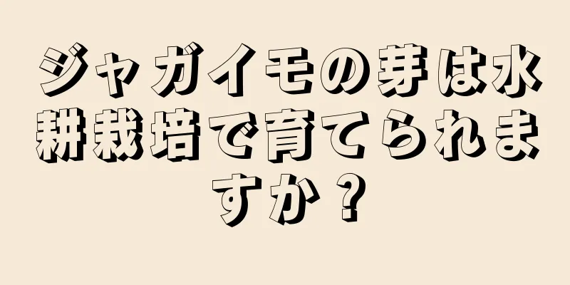 ジャガイモの芽は水耕栽培で育てられますか？