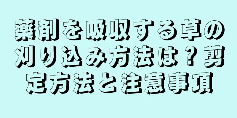 薬剤を吸収する草の刈り込み方法は？剪定方法と注意事項