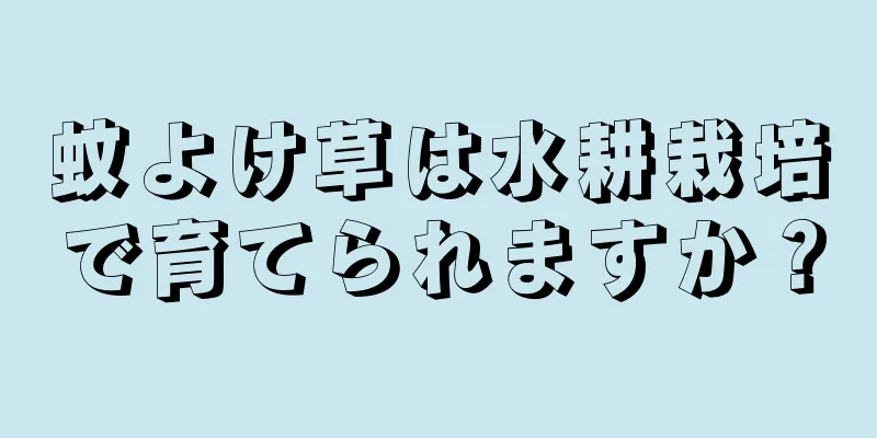 蚊よけ草は水耕栽培で育てられますか？