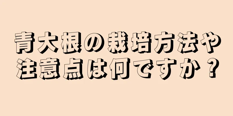 青大根の栽培方法や注意点は何ですか？