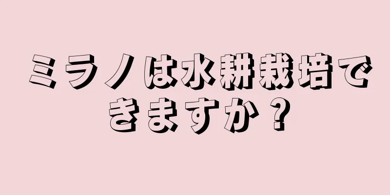 ミラノは水耕栽培できますか？