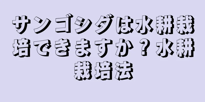 サンゴシダは水耕栽培できますか？水耕栽培法