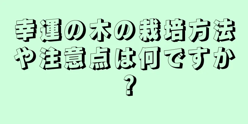 幸運の木の栽培方法や注意点は何ですか？