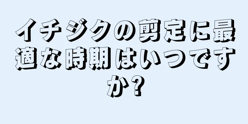 イチジクの剪定に最適な時期はいつですか?
