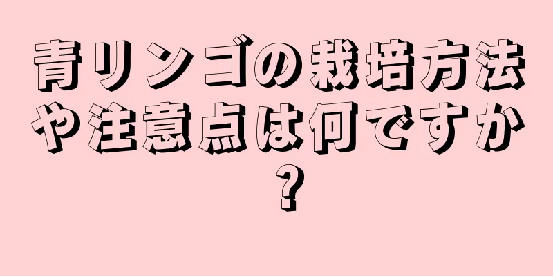 青リンゴの栽培方法や注意点は何ですか？