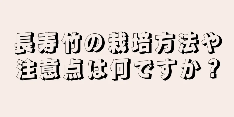 長寿竹の栽培方法や注意点は何ですか？
