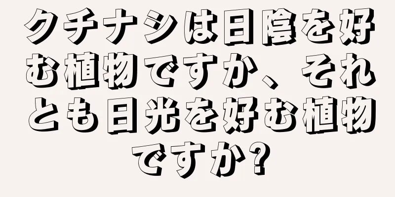 クチナシは日陰を好む植物ですか、それとも日光を好む植物ですか?