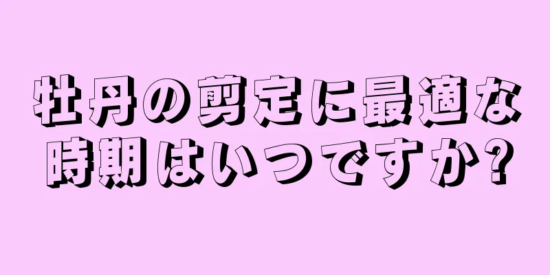 牡丹の剪定に最適な時期はいつですか?