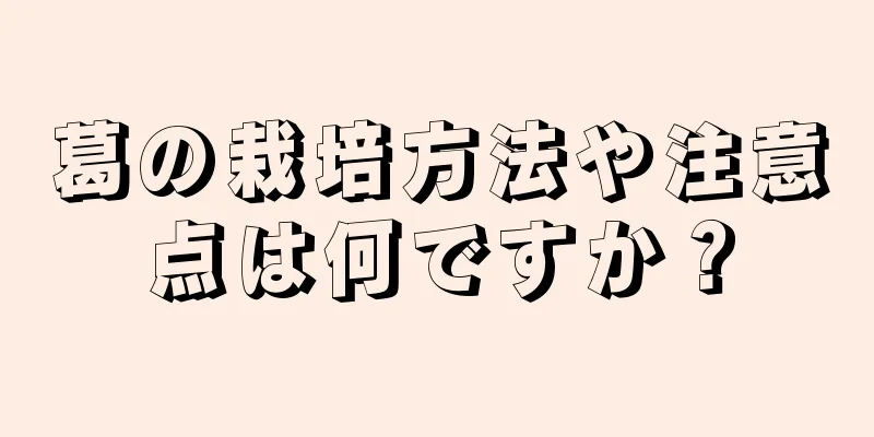 葛の栽培方法や注意点は何ですか？