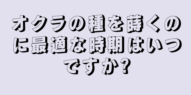 オクラの種を蒔くのに最適な時期はいつですか?