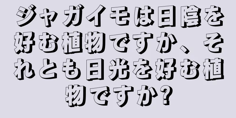 ジャガイモは日陰を好む植物ですか、それとも日光を好む植物ですか?