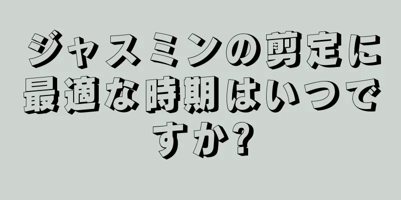 ジャスミンの剪定に最適な時期はいつですか?