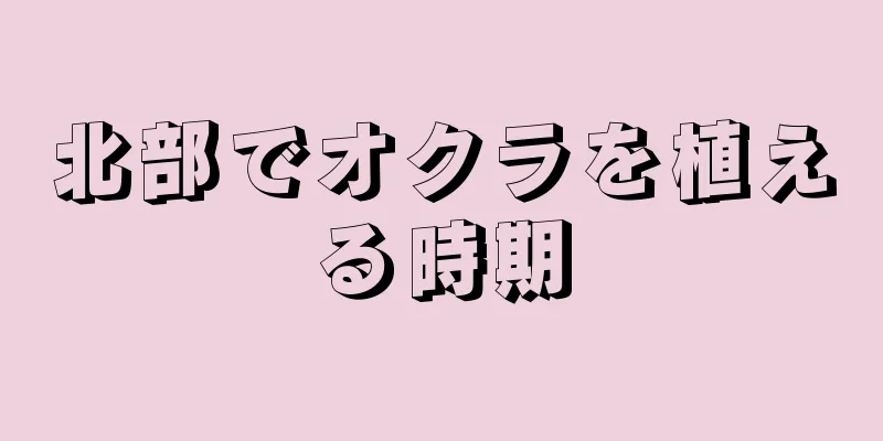 北部でオクラを植える時期