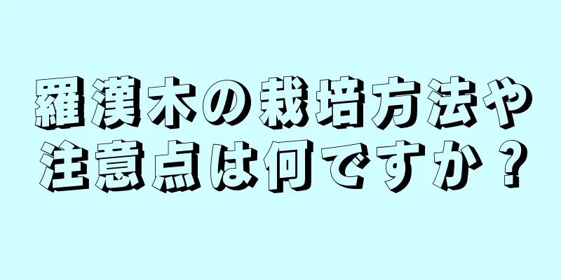 羅漢木の栽培方法や注意点は何ですか？