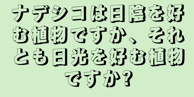 ナデシコは日陰を好む植物ですか、それとも日光を好む植物ですか?