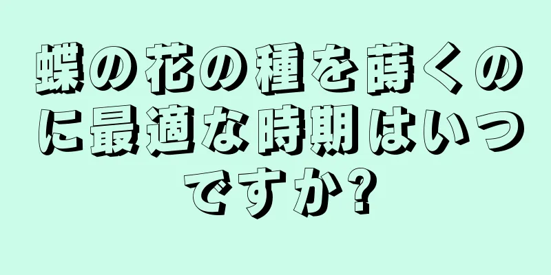 蝶の花の種を蒔くのに最適な時期はいつですか?