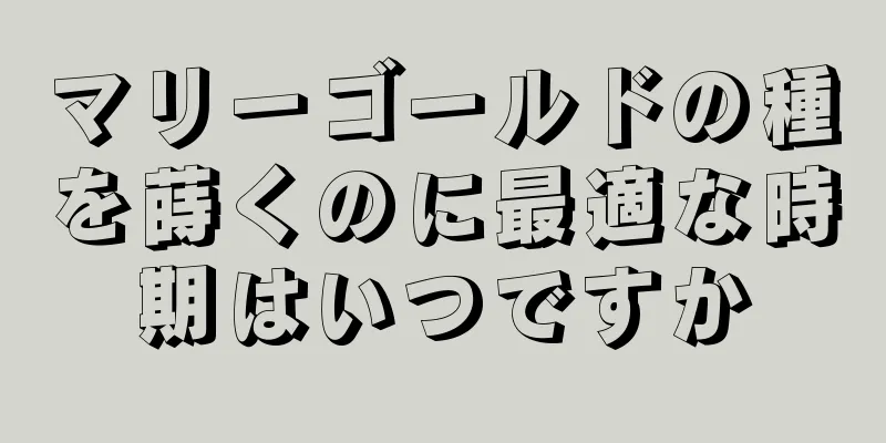マリーゴールドの種を蒔くのに最適な時期はいつですか