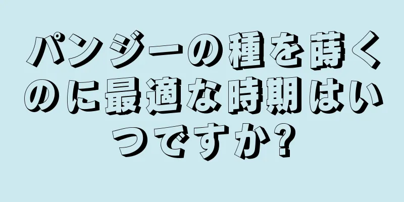 パンジーの種を蒔くのに最適な時期はいつですか?