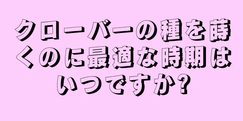 クローバーの種を蒔くのに最適な時期はいつですか?