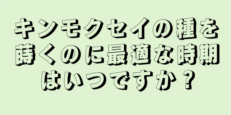 キンモクセイの種を蒔くのに最適な時期はいつですか？