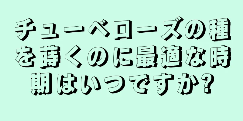 チューベローズの種を蒔くのに最適な時期はいつですか?