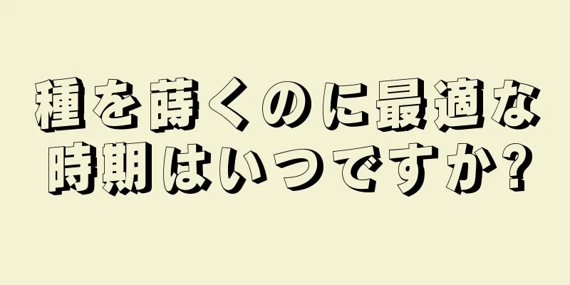 種を蒔くのに最適な時期はいつですか?