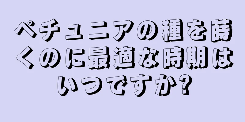 ペチュニアの種を蒔くのに最適な時期はいつですか?