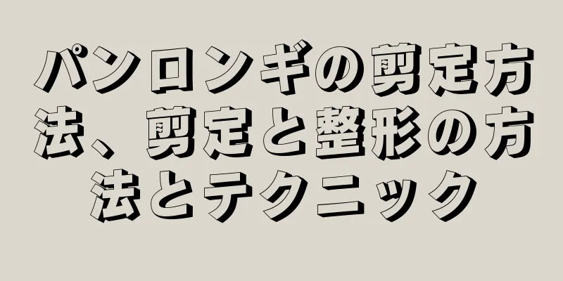 パンロンギの剪定方法、剪定と整形の方法とテクニック