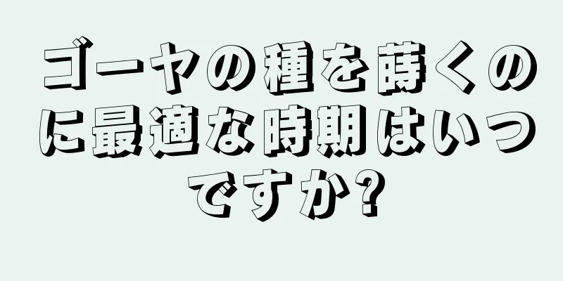 ゴーヤの種を蒔くのに最適な時期はいつですか?