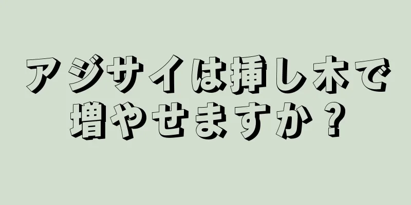 アジサイは挿し木で増やせますか？