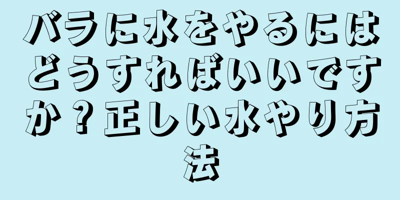 バラに水をやるにはどうすればいいですか？正しい水やり方法