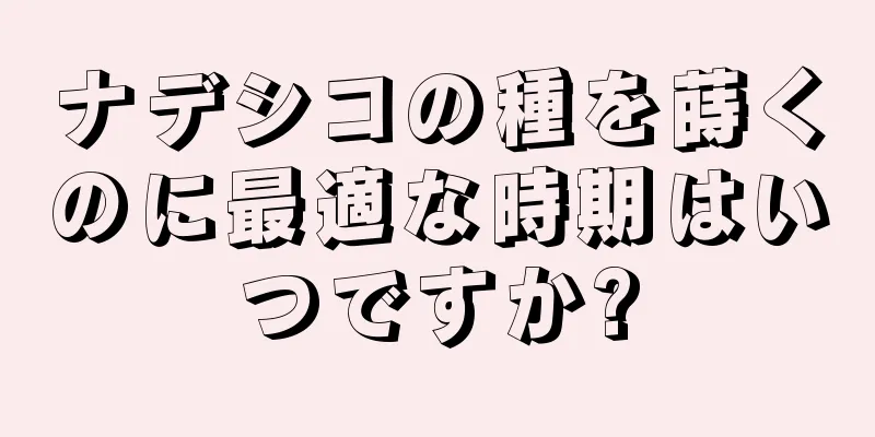 ナデシコの種を蒔くのに最適な時期はいつですか?