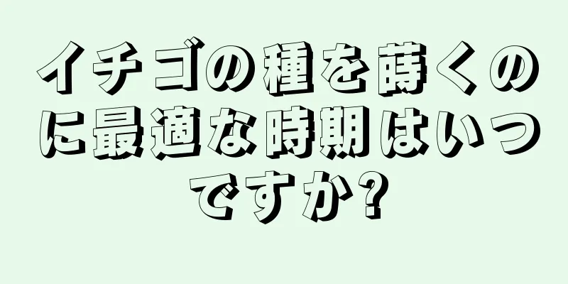 イチゴの種を蒔くのに最適な時期はいつですか?