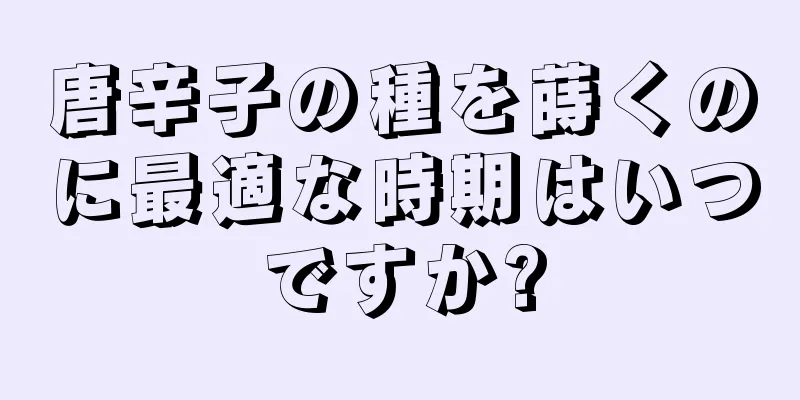唐辛子の種を蒔くのに最適な時期はいつですか?