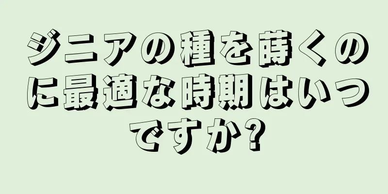 ジニアの種を蒔くのに最適な時期はいつですか?