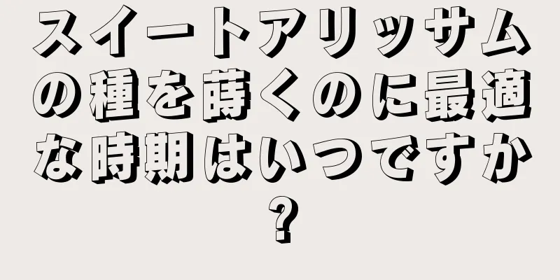 スイートアリッサムの種を蒔くのに最適な時期はいつですか?