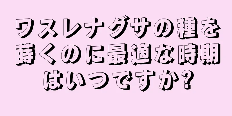 ワスレナグサの種を蒔くのに最適な時期はいつですか?