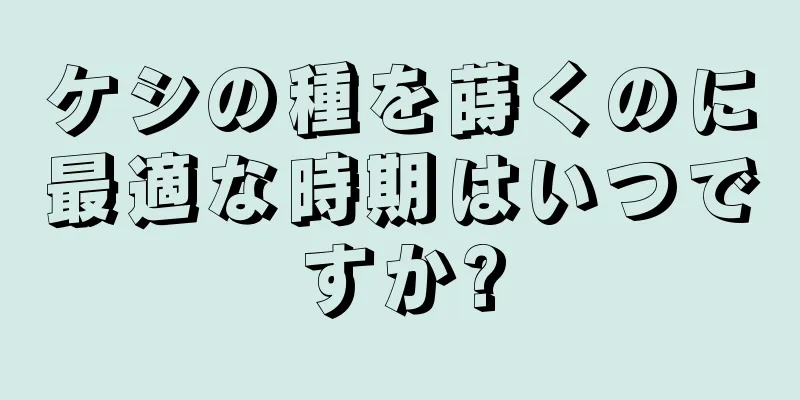 ケシの種を蒔くのに最適な時期はいつですか?