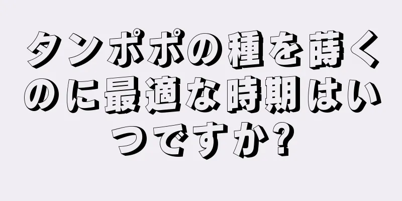 タンポポの種を蒔くのに最適な時期はいつですか?