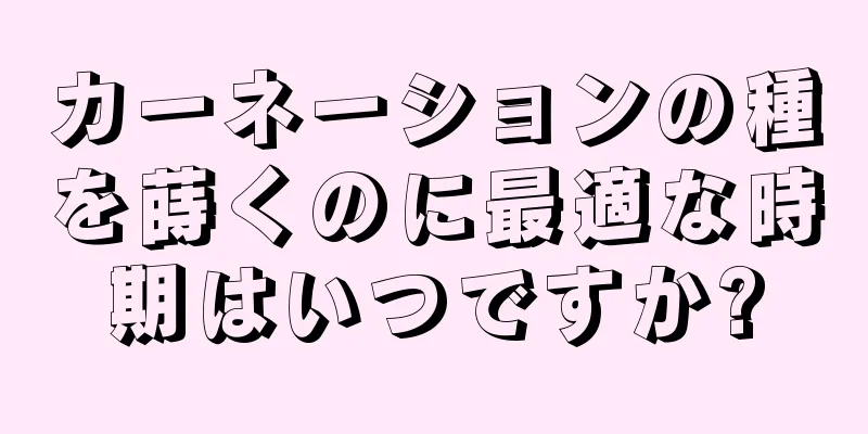 カーネーションの種を蒔くのに最適な時期はいつですか?
